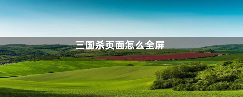 三国杀页面怎么全屏