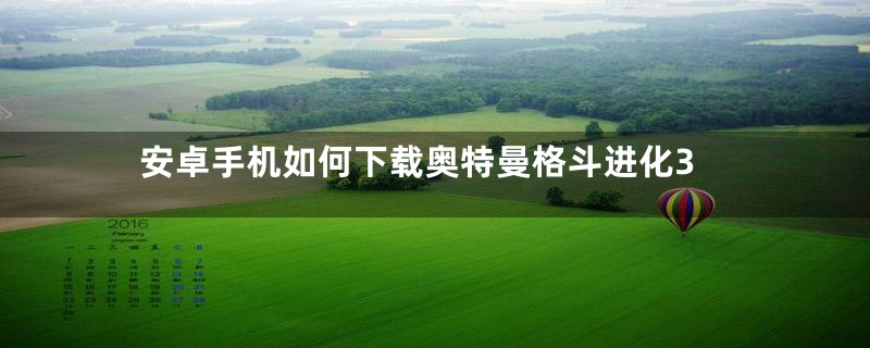 安卓手机如何下载奥特曼格斗进化3