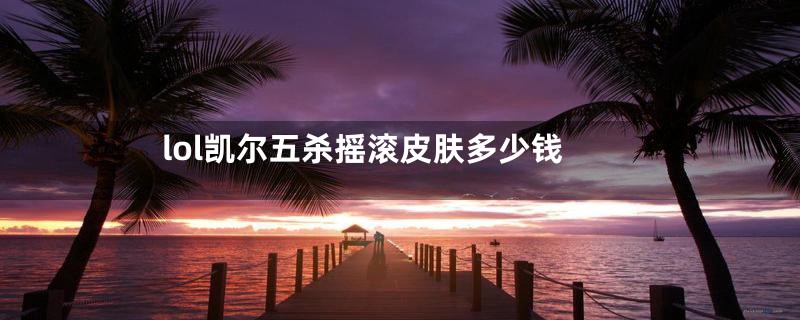 lol凯尔五杀摇滚皮肤多少钱