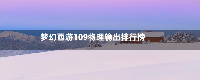 梦幻西游109物理输出排行榜