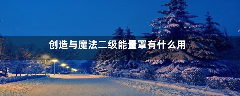 创造与魔法二级能量罩有什么用