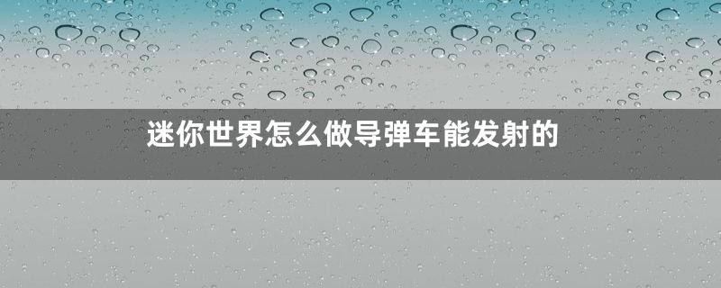 迷你世界怎么做导弹车能发射的