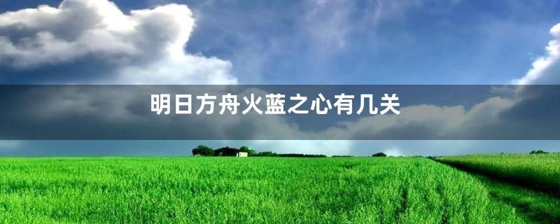 明日方舟火蓝之心有几关