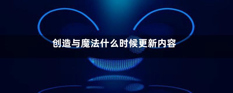 创造与魔法什么时候更新内容