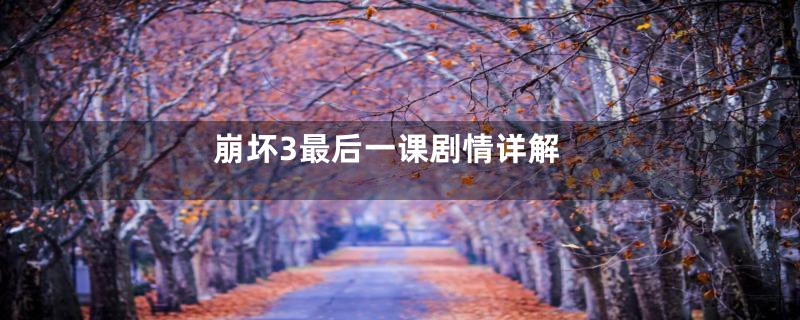 崩坏3最后一课剧情详解
