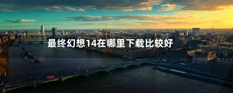 最终幻想14在哪里下载比较好