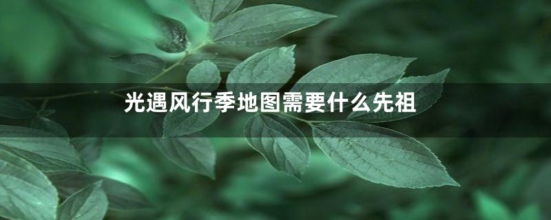 光遇风行季地图需要什么先祖