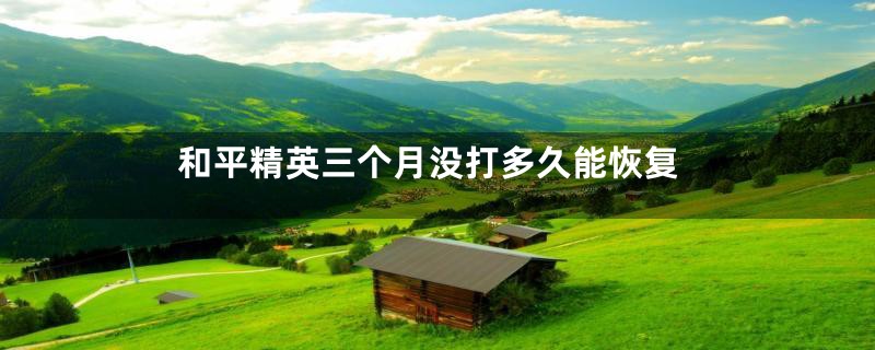 和平精英三个月没打多久能恢复