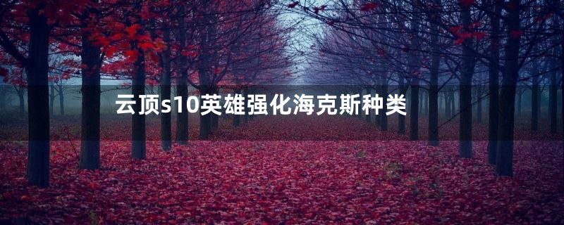 云顶s10英雄强化海克斯种类
