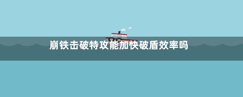 崩铁击破特攻能加快破盾效率吗