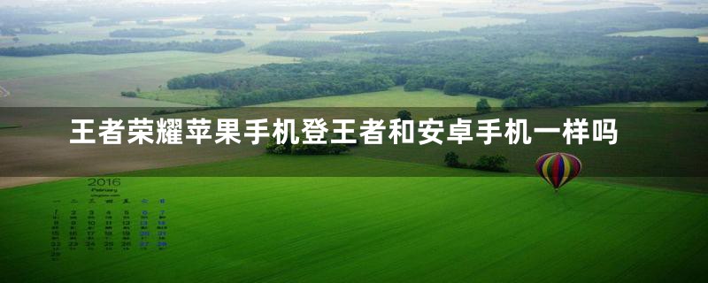 王者荣耀苹果手机登王者和安卓手机一样吗