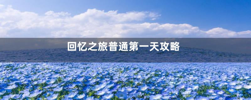 回忆之旅普通第一天攻略