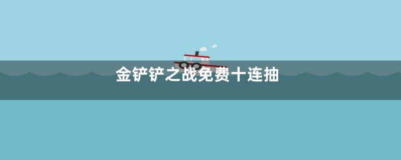 金铲铲之战免费十连抽