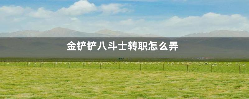 金铲铲八斗士转职怎么弄