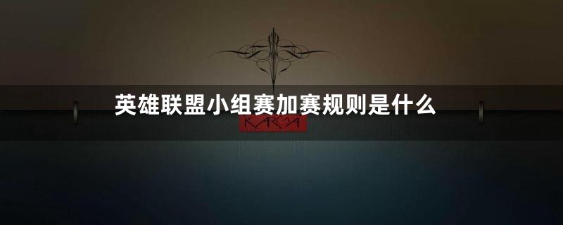 英雄联盟小组赛加赛规则是什么