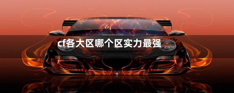 cf各大区哪个区实力最强