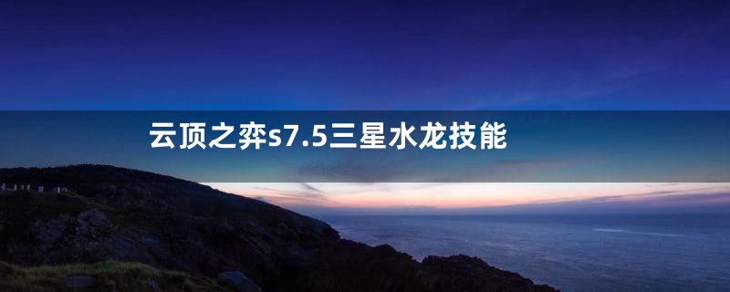 云顶之弈s7.5三星水龙技能