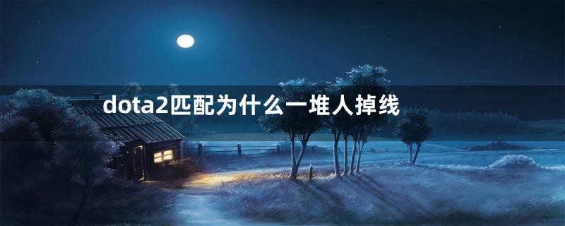 dota2匹配为什么一堆人掉线