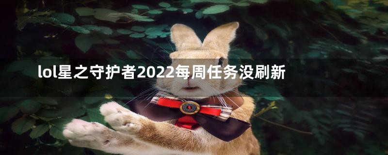 lol星之守护者2022每周任务没刷新