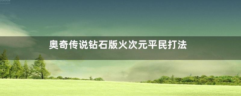 奥奇传说钻石版火次元平民打法