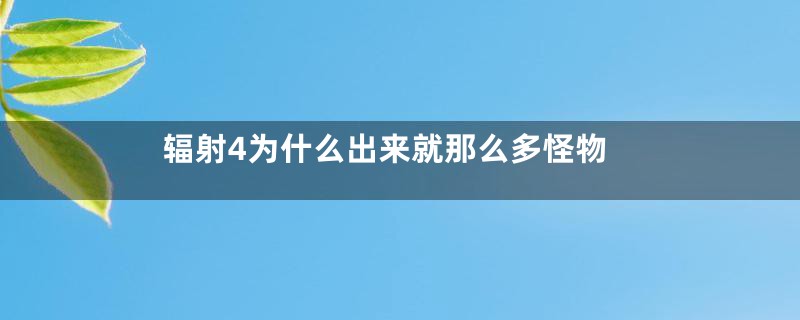 辐射4为什么出来就那么多怪物