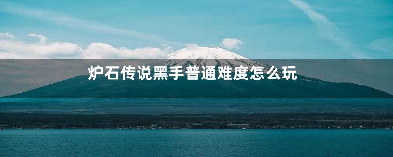 炉石传说黑手普通难度怎么玩