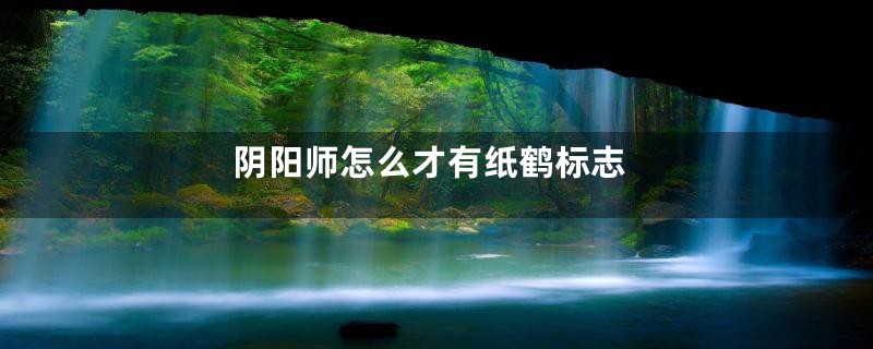阴阳师怎么才有纸鹤标志