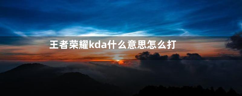 王者荣耀kda什么意思怎么打