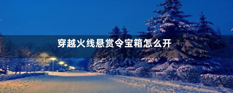 穿越火线悬赏令宝箱怎么开