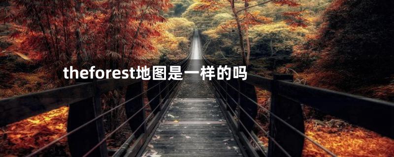 theforest地图是一样的吗
