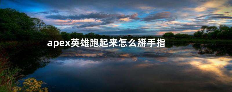 apex英雄跑起来怎么掰手指