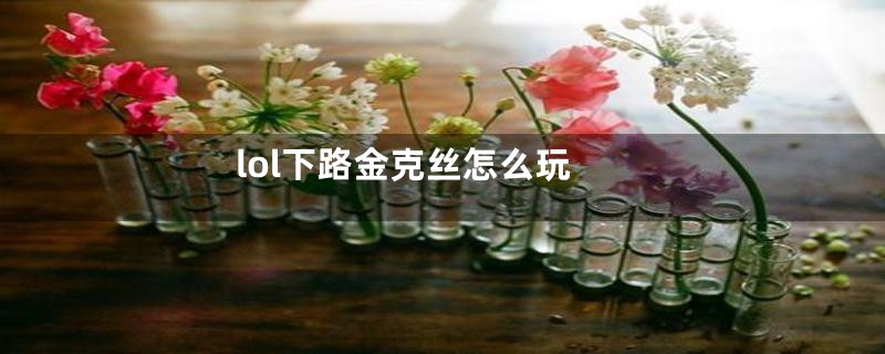 lol下路金克丝怎么玩