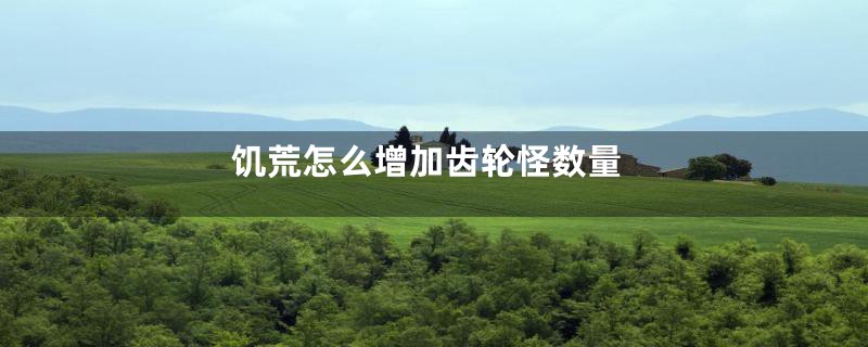 饥荒怎么增加齿轮怪数量