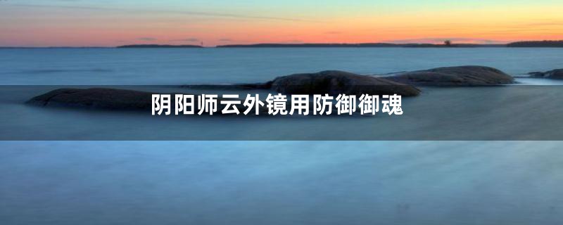 阴阳师云外镜用防御御魂