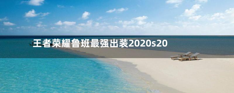 王者荣耀鲁班最强出装2020s20