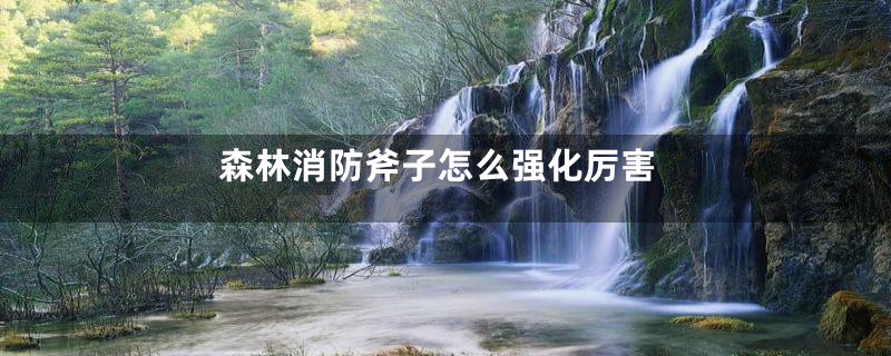 森林消防斧子怎么强化厉害
