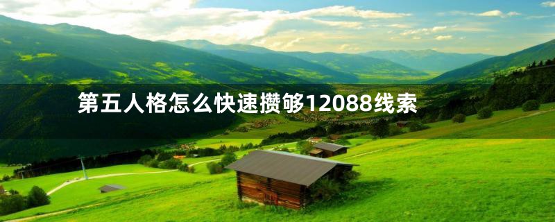 第五人格怎么快速攒够12088线索