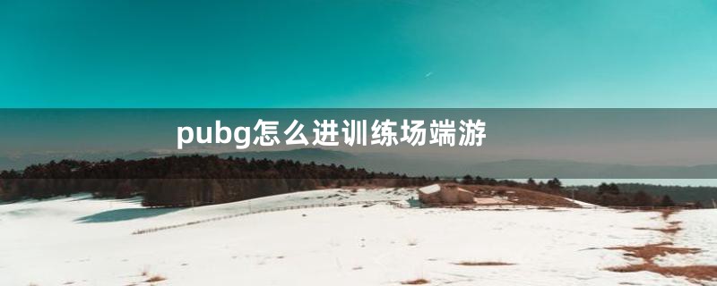 pubg怎么进训练场端游