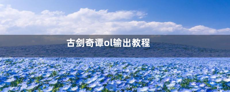 古剑奇谭ol输出教程