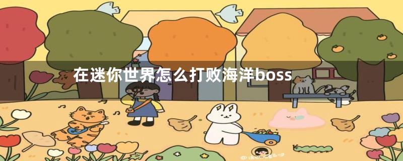 在迷你世界怎么打败海洋boss