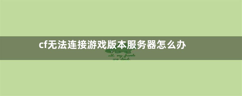cf无法连接游戏版本服务器怎么办