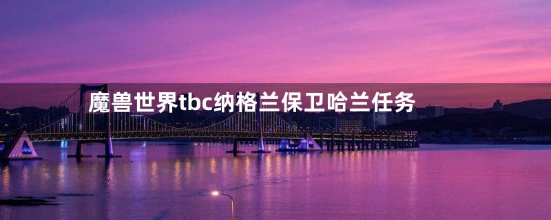 魔兽世界tbc纳格兰保卫哈兰任务