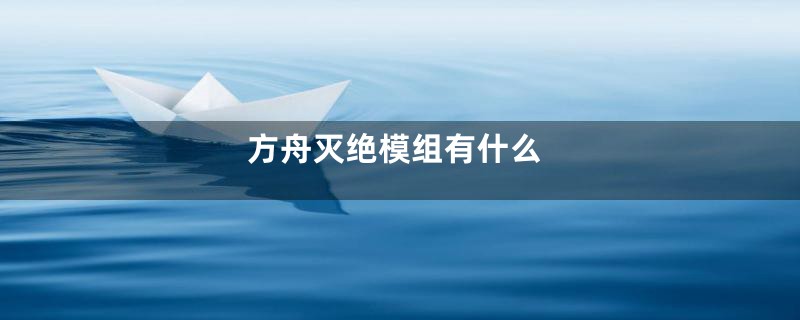 方舟灭绝模组有什么