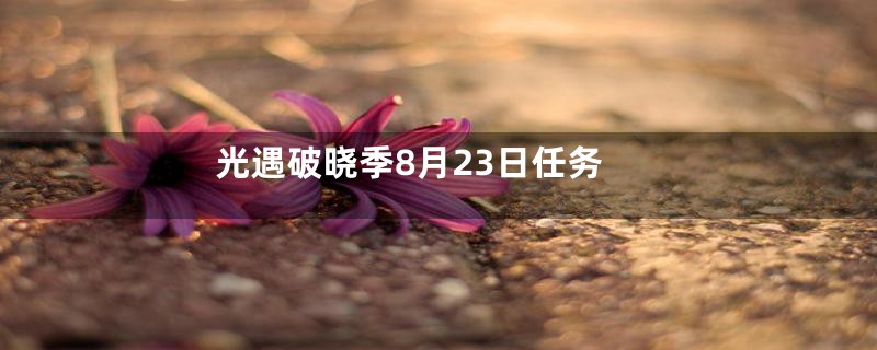 光遇破晓季8月23日任务