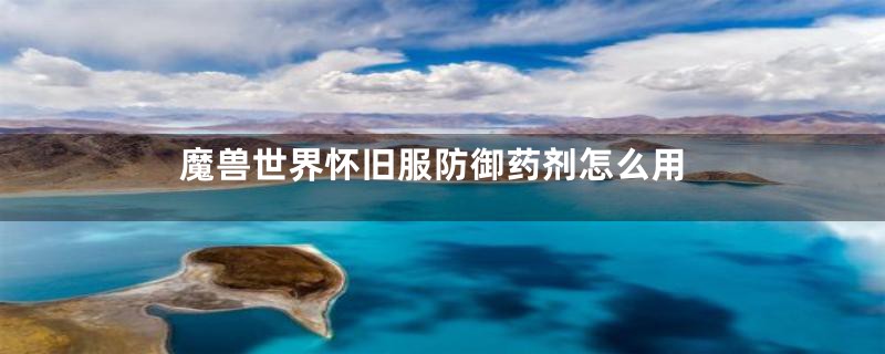 魔兽世界怀旧服防御药剂怎么用