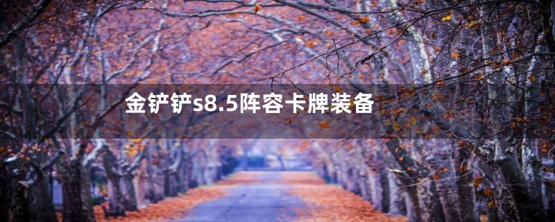 金铲铲s8.5阵容卡牌装备