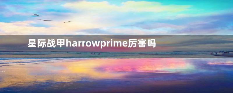 星际战甲harrowprime厉害吗