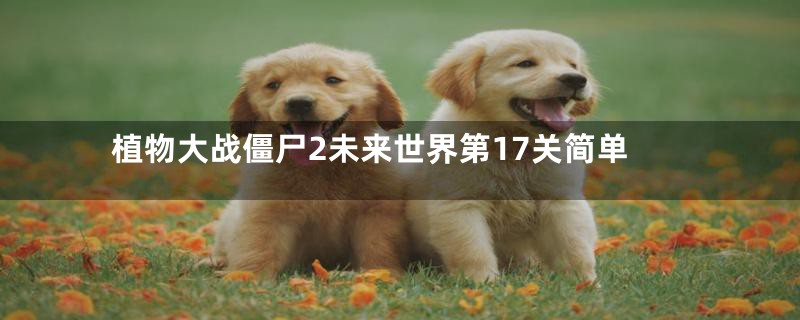 植物大战僵尸2未来世界第17关简单