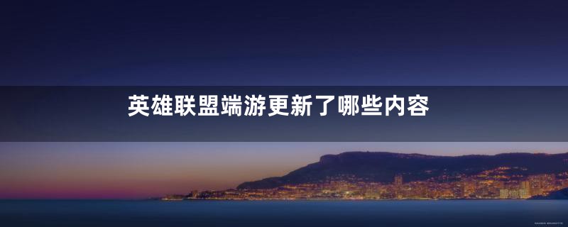 英雄联盟端游更新了哪些内容