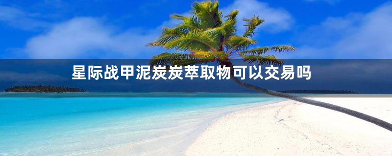 星际战甲泥炭炭萃取物可以交易吗